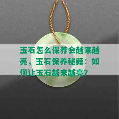 玉石怎么保养会越来越亮，玉石保养秘籍：如何让玉石越来越亮？