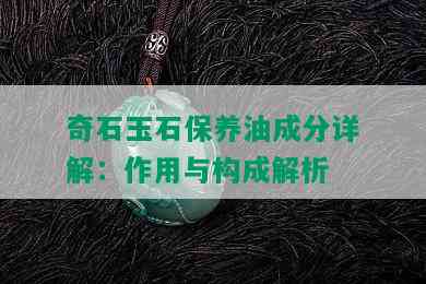 奇石玉石保养油成分详解：作用与构成解析