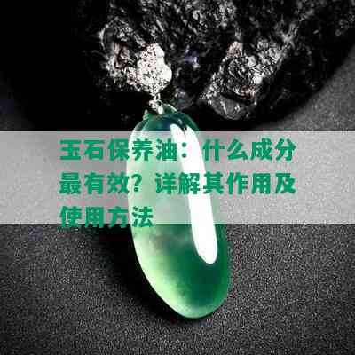 玉石保养油：什么成分最有效？详解其作用及使用方法