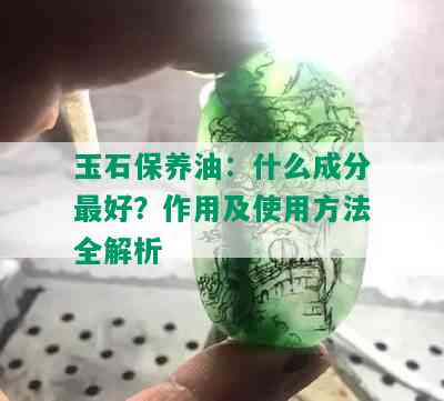 玉石保养油：什么成分更好？作用及使用方法全解析