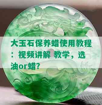 大玉石保养蜡使用教程：视频讲解 教学，选油or蜡？