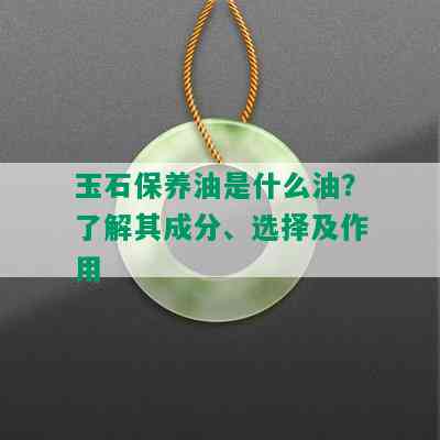 玉石保养油是什么油？了解其成分、选择及作用