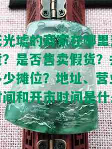 天光墟的商家在哪里进货？是否售卖假货？共多少摊位？地址、营业时间和开市时间是什么？