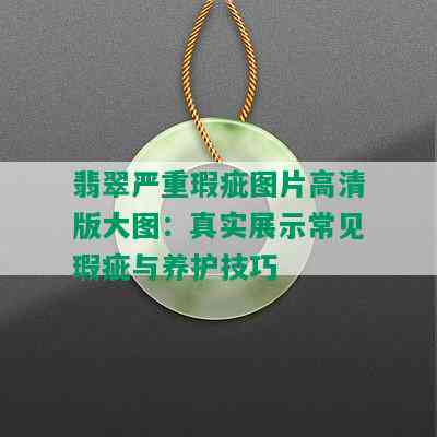 翡翠严重瑕疵图片高清版大图：真实展示常见瑕疵与养护技巧