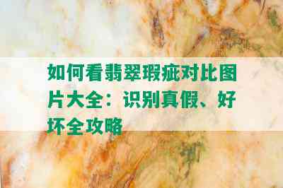 如何看翡翠瑕疵对比图片大全：识别真假、好坏全攻略