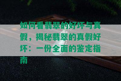 如何看翡翠的好坏与真假，揭秘翡翠的真假好坏：一份全面的鉴定指南