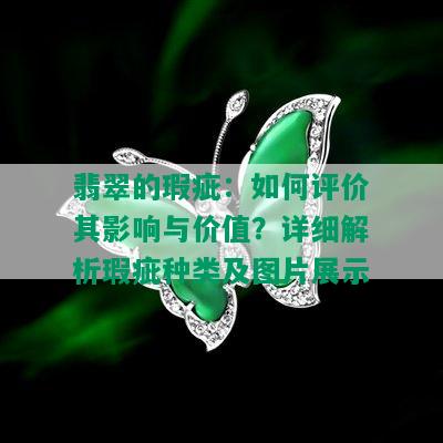 翡翠的瑕疵：如何评价其影响与价值？详细解析瑕疵种类及图片展示