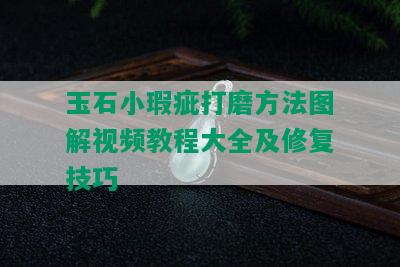 玉石小瑕疵打磨方法图解视频教程大全及修复技巧