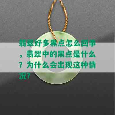 翡翠好多黑点怎么回事，翡翠中的黑点是什么？为什么会出现这种情况？