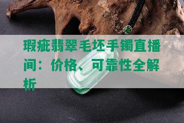 瑕疵翡翠毛坯手镯直播间：价格、可靠性全解析