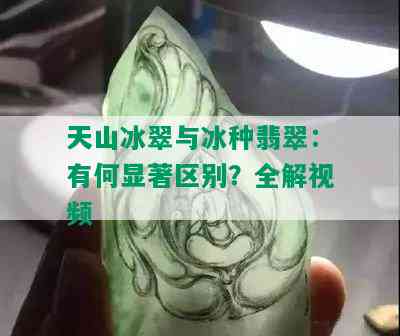 天山冰翠与冰种翡翠：有何显著区别？全解视频