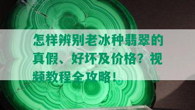 怎样辨别老冰种翡翠的真假、好坏及价格？视频教程全攻略！