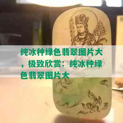 纯冰种绿色翡翠图片大，极致欣赏：纯冰种绿色翡翠图片大