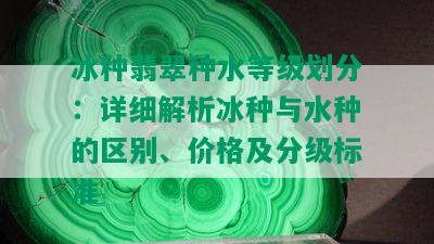 冰种翡翠种水等级划分：详细解析冰种与水种的区别、价格及分级标准