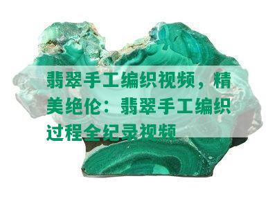 翡翠手工编织视频，精美绝伦：翡翠手工编织过程全纪录视频