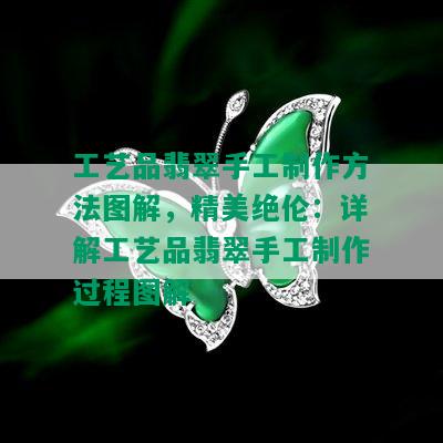 工艺品翡翠手工制作方法图解，精美绝伦：详解工艺品翡翠手工制作过程图解