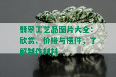 翡翠工艺品图片大全：欣赏、价格与摆件，了解制作材料