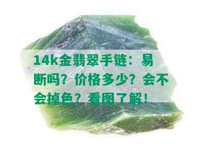 14k金翡翠手链：易断吗？价格多少？会不会掉色？看图了解！