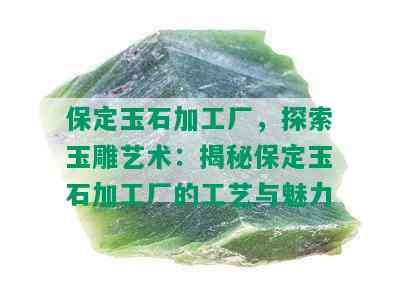 保定玉石加工厂，探索玉雕艺术：揭秘保定玉石加工厂的工艺与魅力