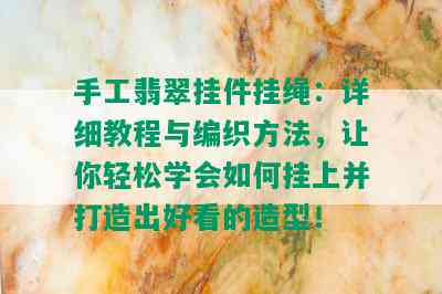 手工翡翠挂件挂绳：详细教程与编织方法，让你轻松学会如何挂上并打造出好看的造型！