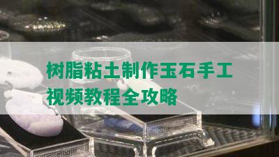 树脂粘土制作玉石手工视频教程全攻略