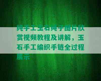 纯手工玉石绳子图片欣赏视频教程及讲解，玉石手工编织手链全过程展示