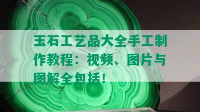 玉石工艺品大全手工制作教程：视频、图片与图解全包括！