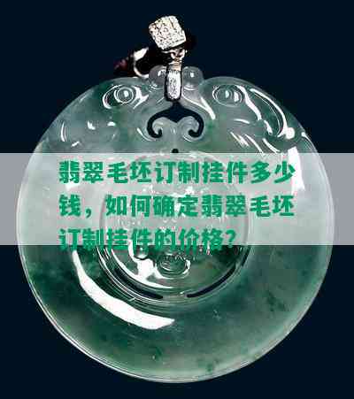 翡翠毛坯订制挂件多少钱，如何确定翡翠毛坯订制挂件的价格？