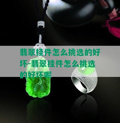 翡翠挂件怎么挑选的好坏-翡翠挂件怎么挑选的好坏呢