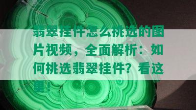 翡翠挂件怎么挑选的图片视频，全面解析：如何挑选翡翠挂件？看这里！