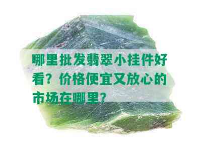 哪里批发翡翠小挂件好看？价格便宜又放心的市场在哪里？