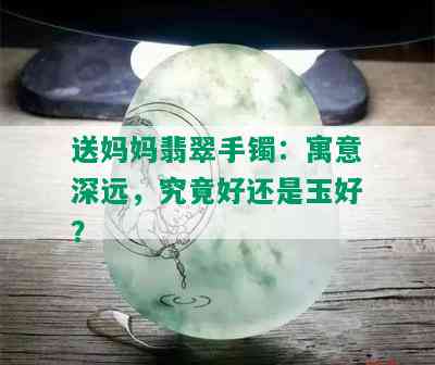 送妈妈翡翠手镯：寓意深远，究竟好还是玉好？