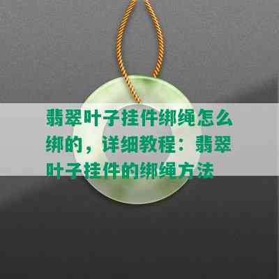 翡翠叶子挂件绑绳怎么绑的，详细教程：翡翠叶子挂件的绑绳方法