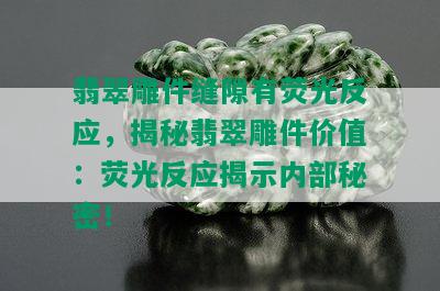 翡翠雕件缝隙有荧光反应，揭秘翡翠雕件价值：荧光反应揭示内部秘密！