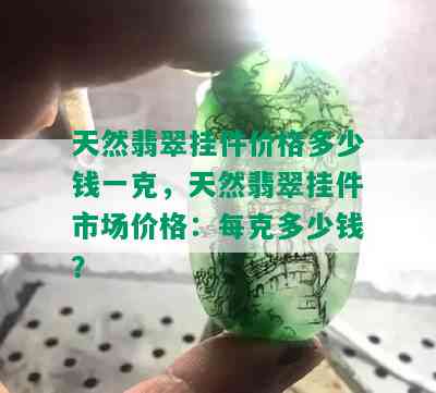 天然翡翠挂件价格多少钱一克，天然翡翠挂件市场价格：每克多少钱？