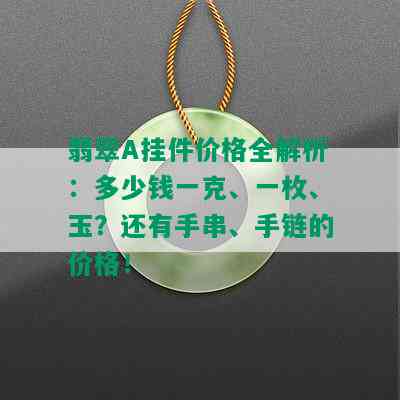 翡翠A挂件价格全解析：多少钱一克、一枚、玉？还有手串、手链的价格！