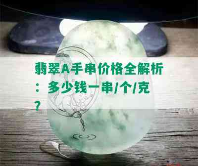 翡翠A手串价格全解析：多少钱一串/个/克？