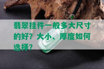 翡翠挂件一般多大尺寸的好？大小、厚度如何选择？