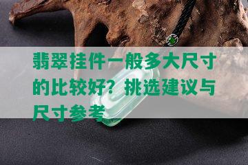 翡翠挂件一般多大尺寸的比较好？挑选建议与尺寸参考