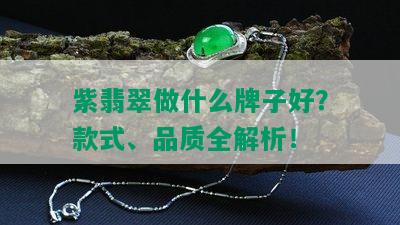 紫翡翠做什么牌子好？款式、品质全解析！