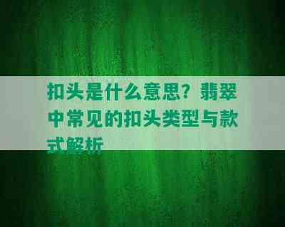 扣头是什么意思？翡翠中常见的扣头类型与款式解析