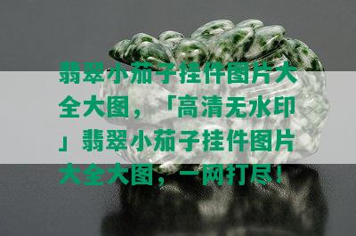 翡翠小茄子挂件图片大全大图，「高清无水印」翡翠小茄子挂件图片大全大图，一网打尽！