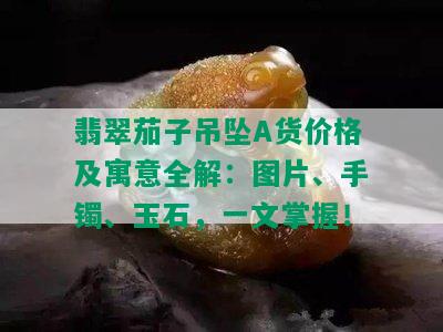 翡翠茄子吊坠A货价格及寓意全解：图片、手镯、玉石，一文掌握！