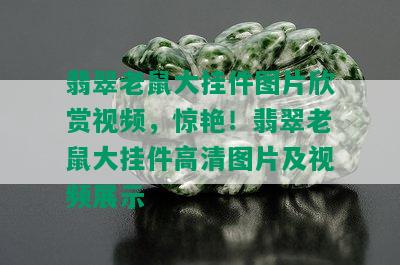 翡翠老鼠大挂件图片欣赏视频，惊艳！翡翠老鼠大挂件高清图片及视频展示