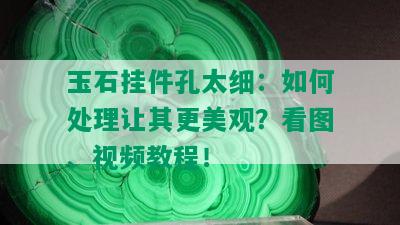 玉石挂件孔太细：如何处理让其更美观？看图、视频教程！