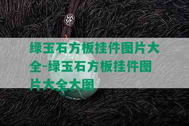 绿玉石方板挂件图片大全-绿玉石方板挂件图片大全大图