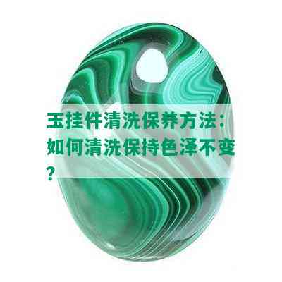 玉挂件清洗保养方法：如何清洗保持色泽不变？