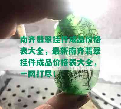 南齐翡翠挂件成品价格表大全，最新南齐翡翠挂件成品价格表大全，一网打尽！