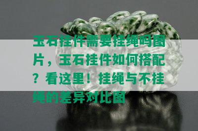 玉石挂件需要挂绳吗图片，玉石挂件如何搭配？看这里！挂绳与不挂绳的差异对比图