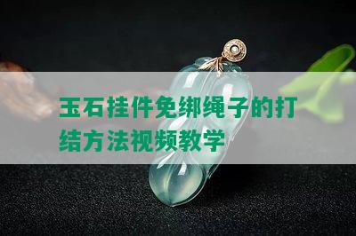 玉石挂件免绑绳子的打结方法视频教学